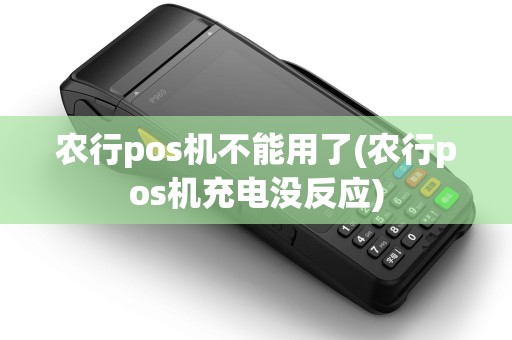 农行pos机不能用了(农行pos机充电没反应) 农行pos机不能用了(农行pos机充电没反应)