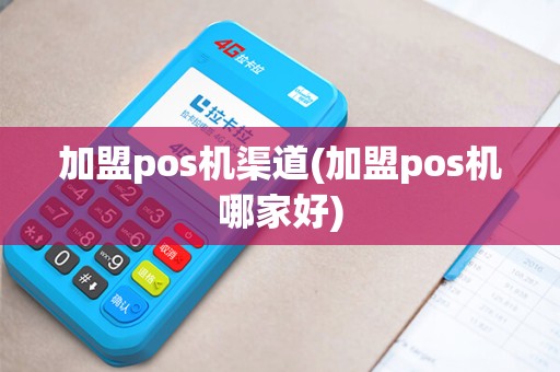 加盟pos机渠道(加盟pos机哪家好) 加盟pos机渠道(加盟pos机哪家好)