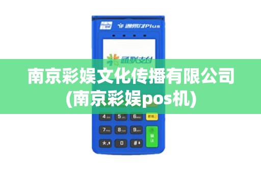 南京彩娱文化传播有限公司(南京彩娱pos机) 南京彩娱文化传播有限公司(南京彩娱pos机)