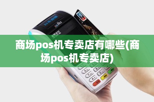 商场pos机专卖店有哪些(商场pos机专卖店) 商场pos机专卖店有哪些(商场pos机专卖店)