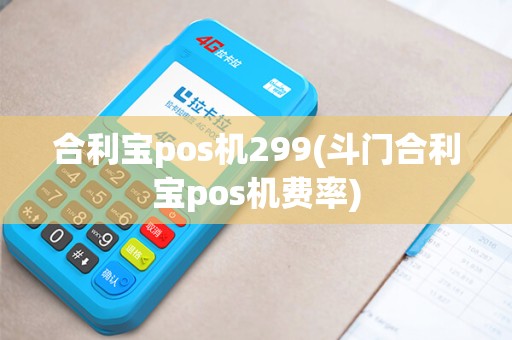 合利宝pos机299(斗门合利宝pos机费率) 合利宝pos机299(斗门合利宝pos机费率)