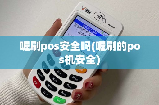 喔刷pos安全吗(喔刷的pos机安全) 喔刷pos安全吗(喔刷的pos机安全)