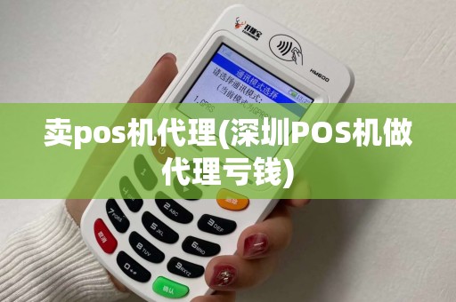 卖pos机代理(深圳POS机做代理亏钱) 卖pos机代理(深圳POS机做代理亏钱)