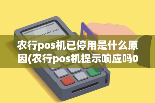 农行pos机已停用是什么原因(农行pos机提示响应吗01) 农行pos机已停用是什么原因(农行pos机提示响应吗01)