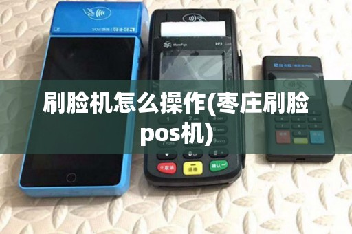 刷脸机怎么操作(枣庄刷脸pos机) 刷脸机怎么操作(枣庄刷脸pos机)