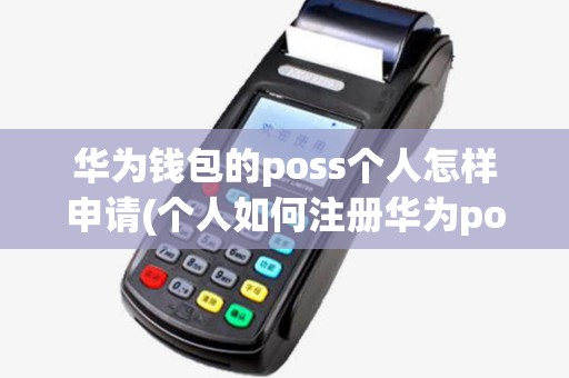 华为钱包的poss个人怎样申请(个人如何注册华为pos机账号) 华为钱包的poss个人怎样申请(个人如何注册华为pos机账号)