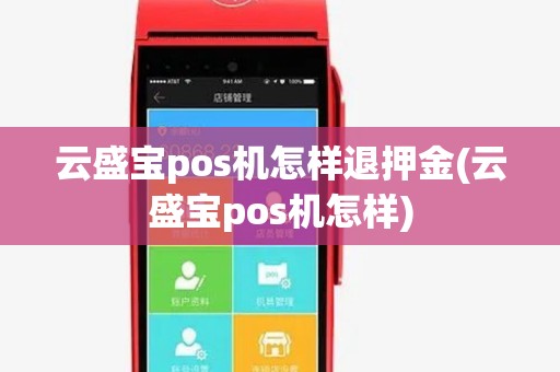 云盛宝pos机怎样退押金(云盛宝pos机怎样) 云盛宝pos机怎样退押金(云盛宝pos机怎样)