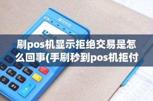 刷pos机显示拒绝交易是怎么回事(手刷秒到pos机拒付) 刷pos机显示拒绝交易是怎么回事(手刷秒到pos机拒付)