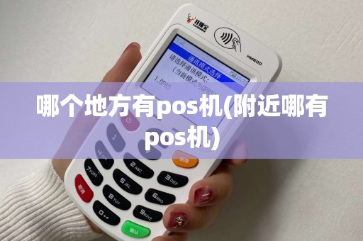 哪个地方有pos机(附近哪有pos机) 哪个地方有pos机(附近哪有pos机)