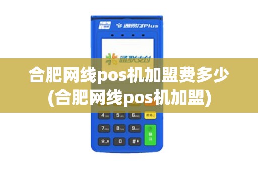 合肥网线pos机加盟费多少(合肥网线pos机加盟) 合肥网线pos机加盟费多少(合肥网线pos机加盟)