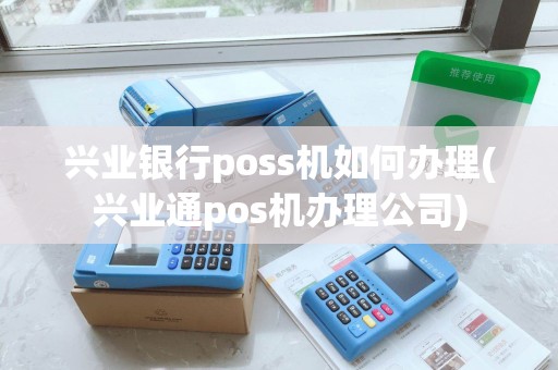 兴业银行poss机如何办理(兴业通pos机办理公司) 兴业银行poss机如何办理(兴业通pos机办理公司)