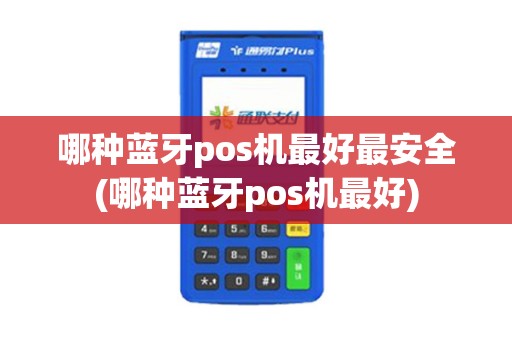 哪种蓝牙pos机最好最安全(哪种蓝牙pos机最好) 哪种蓝牙pos机最好最安全(哪种蓝牙pos机最好)