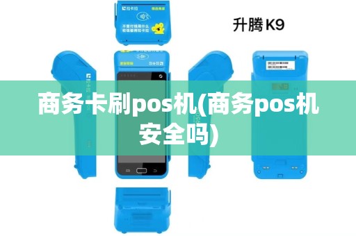 商务卡刷pos机(商务pos机安全吗) 商务卡刷pos机(商务pos机安全吗)