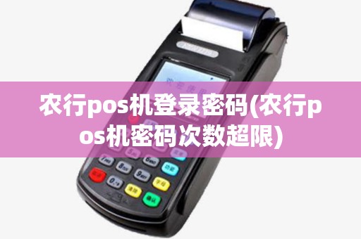 农行pos机登录密码(农行pos机密码次数超限) 农行pos机登录密码(农行pos机密码次数超限)