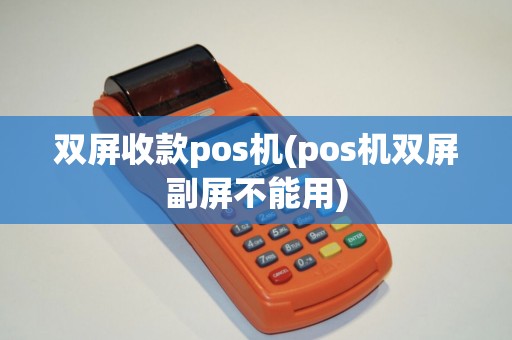 双屏收款pos机(pos机双屏副屏不能用) 双屏收款pos机(pos机双屏副屏不能用)