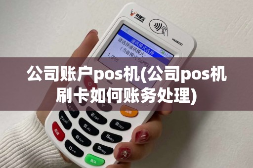 公司账户pos机(公司pos机刷卡如何账务处理) 公司账户pos机(公司pos机刷卡如何账务处理)