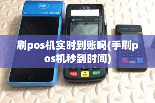 刷pos机实时到账吗(手刷pos机秒到时间) 刷pos机实时到账吗(手刷pos机秒到时间)