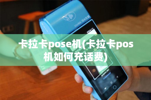 卡拉卡pose机(卡拉卡pos机如何充话费) 卡拉卡pose机(卡拉卡pos机如何充话费)