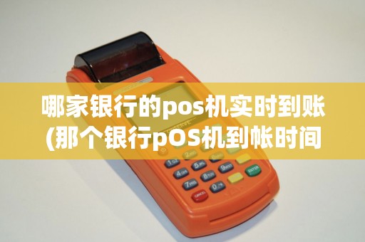 哪家银行的pos机实时到账(那个银行pOS机到帐时间早)