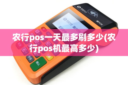 农行pos一天最多刷多少(农行pos机最高多少)