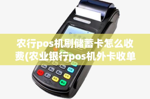 农行pos机刷储蓄卡怎么收费(农业银行pos机外卡收单) 农行pos机刷储蓄卡怎么收费(农业银行pos机外卡收单)