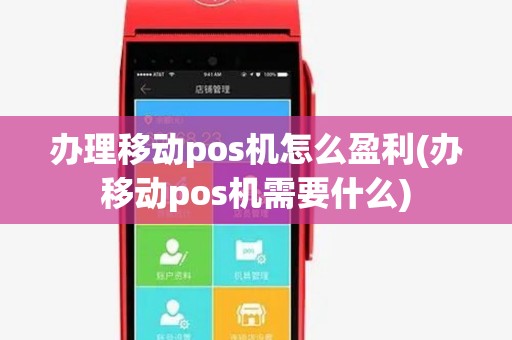 办理移动pos机怎么盈利(办移动pos机需要什么) 办理移动pos机怎么盈利(办移动pos机需要什么)