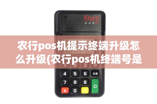 农行pos机提示终端升级怎么升级(农行pos机终端号是什么) 农行pos机提示终端升级怎么升级(农行pos机终端号是什么)