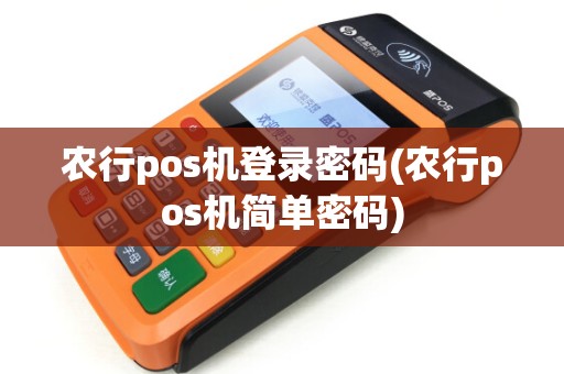 农行pos机登录密码(农行pos机简单密码) 农行pos机登录密码(农行pos机简单密码)