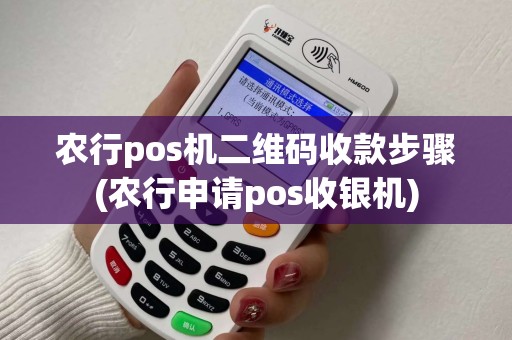 农行pos机二维码收款步骤(农行申请pos收银机) 农行pos机二维码收款步骤(农行申请pos收银机)