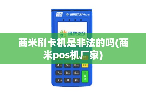 商米刷卡机是非法的吗(商米pos机厂家) 商米刷卡机是非法的吗(商米pos机厂家)