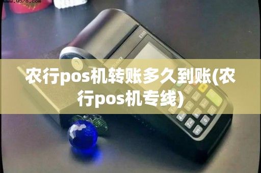 农行pos机转账多久到账(农行pos机专线) 农行pos机转账多久到账(农行pos机专线)