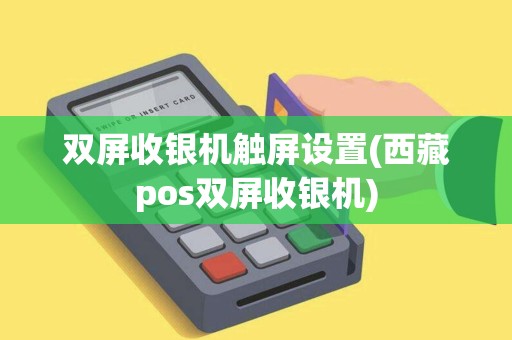 双屏收银机触屏设置(西藏pos双屏收银机) 双屏收银机触屏设置(西藏pos双屏收银机)