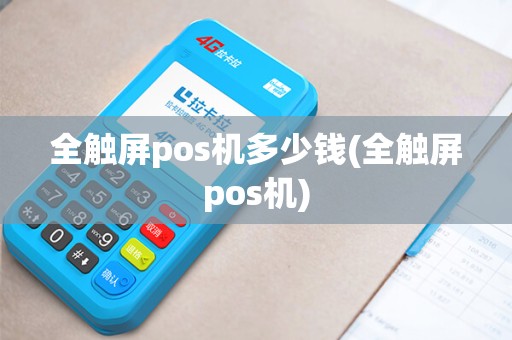 全触屏pos机多少钱(全触屏pos机) 全触屏pos机多少钱(全触屏pos机)