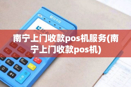 南宁上门收款pos机服务(南宁上门收款pos机) 南宁上门收款pos机服务(南宁上门收款pos机)