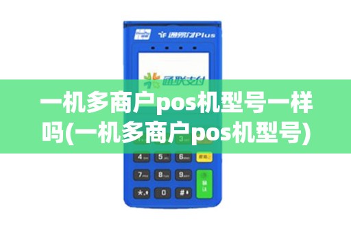 一机多商户pos机型号一样吗(一机多商户pos机型号) 一机多商户pos机型号一样吗(一机多商户pos机型号)