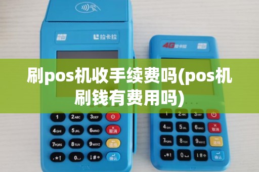 刷pos机收手续费吗(pos机刷钱有费用吗) 刷pos机收手续费吗(pos机刷钱有费用吗)