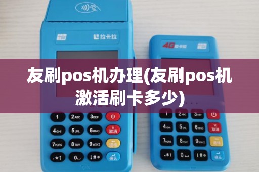 友刷pos机办理(友刷pos机激活刷卡多少)