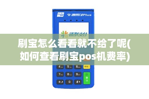 刷宝怎么看看就不给了呢(如何查看刷宝pos机费率) 刷宝怎么看看就不给了呢(如何查看刷宝pos机费率)