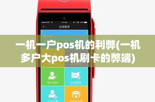 一机一户pos机的利弊(一机多户大pos机刷卡的弊端) 一机一户pos机的利弊(一机多户大pos机刷卡的弊端)