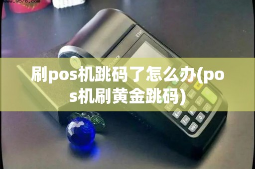 刷pos机跳码了怎么办(pos机刷黄金跳码) 刷pos机跳码了怎么办(pos机刷黄金跳码)
