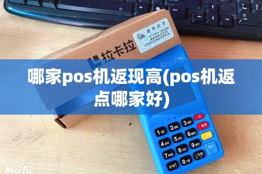 哪家pos机返现高(pos机返点哪家好) 哪家pos机返现高(pos机返点哪家好)