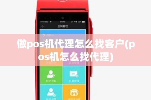 做pos机代理怎么找客户(pos机怎么找代理)