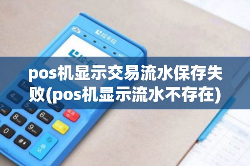 pos机显示交易流水保存失败(pos机显示流水不存在) pos机显示交易流水保存失败(pos机显示流水不存在)