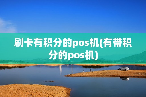 刷卡有积分的pos机(有带积分的pos机) 刷卡有积分的pos机(有带积分的pos机)
