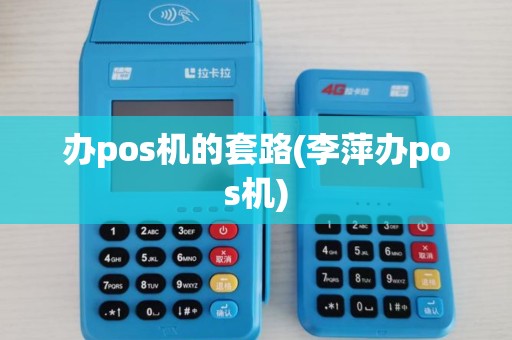 办pos机的套路(李萍办pos机) 办pos机的套路(李萍办pos机)