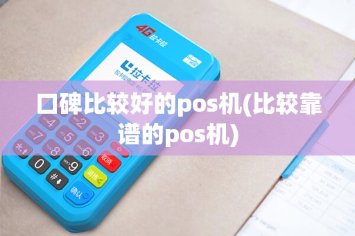 口碑比较好的pos机(比较靠谱的pos机) 口碑比较好的pos机(比较靠谱的pos机)