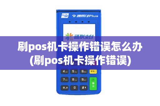 刷pos机卡操作错误怎么办(刷pos机卡操作错误) 刷pos机卡操作错误怎么办(刷pos机卡操作错误)