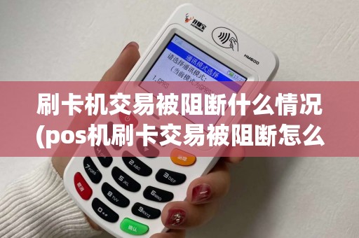 刷卡机交易被阻断什么情况(pos机刷卡交易被阻断怎么解决) 刷卡机交易被阻断什么情况(pos机刷卡交易被阻断怎么解决)