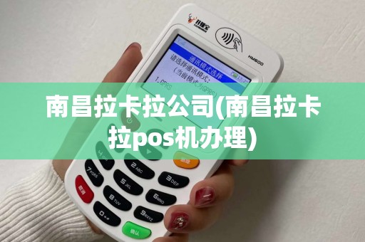 南昌拉卡拉公司(南昌拉卡拉pos机办理) 南昌拉卡拉公司(南昌拉卡拉pos机办理)