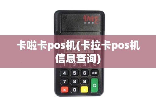 卡啦卡pos机(卡拉卡pos机信息查询) 卡啦卡pos机(卡拉卡pos机信息查询)